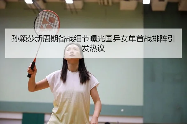 孙颖莎新周期备战细节曝光国乒女单首战排阵引发热议